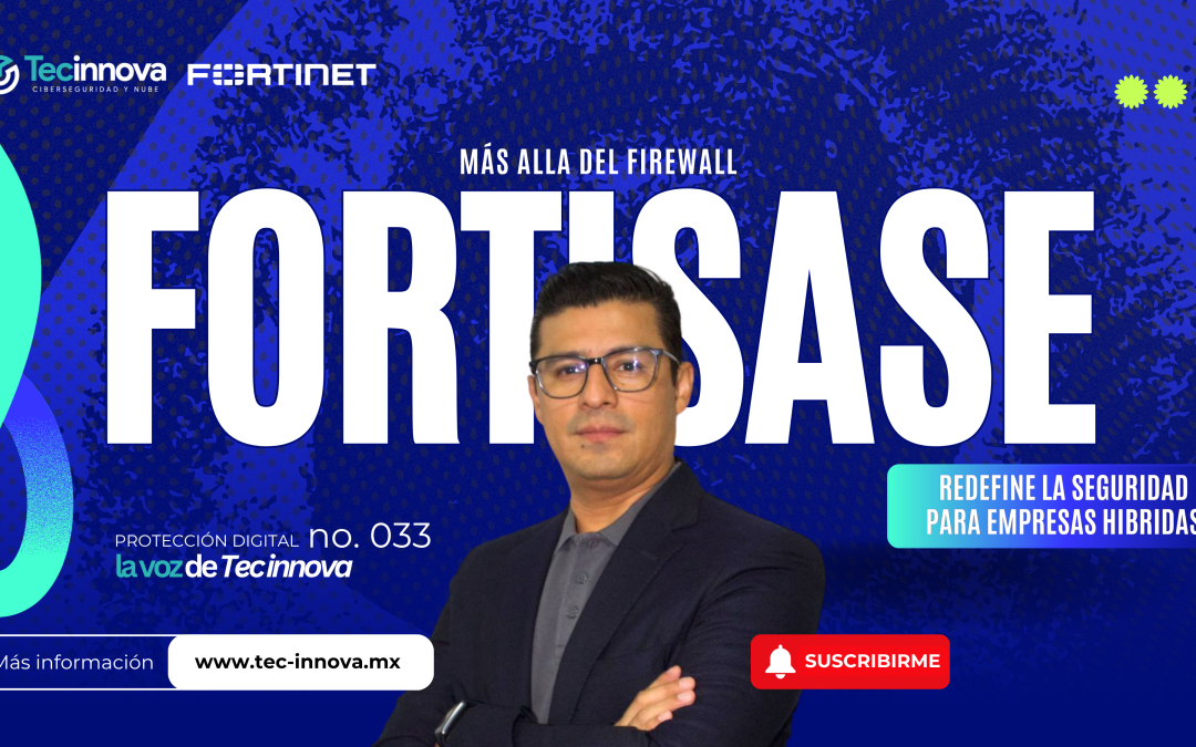 Más allá del Firewall: Cómo FortiSASE Redefine la Seguridad para Empresas Híbridas